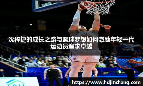 沈梓捷的成长之路与篮球梦想如何激励年轻一代运动员追求卓越