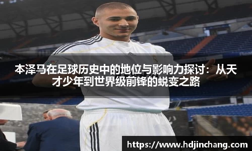本泽马在足球历史中的地位与影响力探讨：从天才少年到世界级前锋的蜕变之路